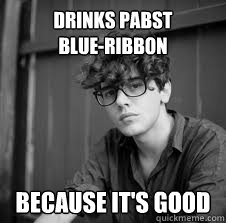 Drinks pabst
blue-ribbon because it's good  Misunderstood Hipster