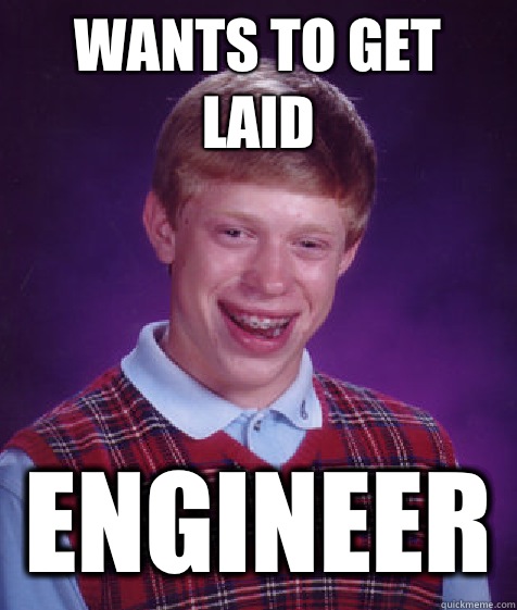 Wants to get laid Engineer  Bad Luck Brian