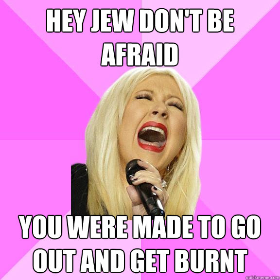 Hey Jew don't be afraid You were made to go out and get burnt  Wrong Lyrics Christina