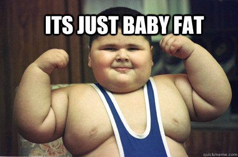 its just baby fat - its just baby fat  baby fat