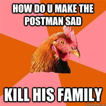 How do u make the postman sad Kill his family  Anti-Joke Chicken