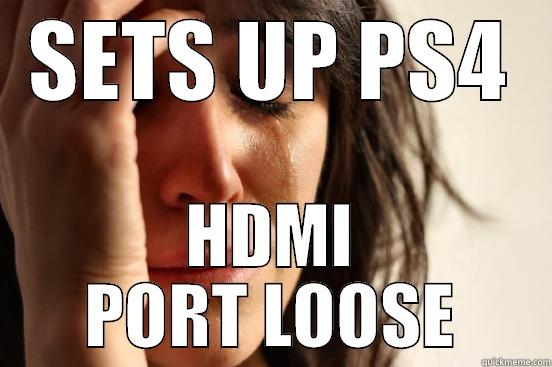 EPIC FAIL - SETS UP PS4 HDMI PORT LOOSE First World Problems