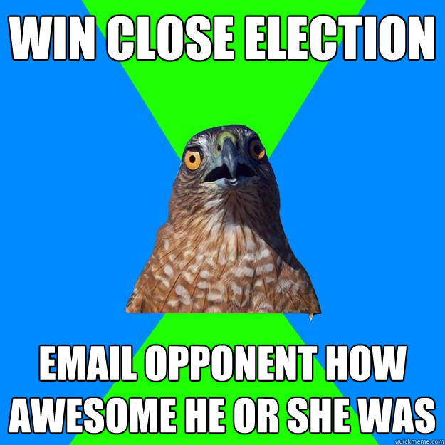 Win close election Email Opponent how awesome he or she was  Hawkward