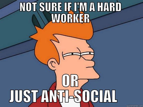 NOT SURE IF I'M A HARD WORKER OR JUST ANTI-SOCIAL      Futurama Fry