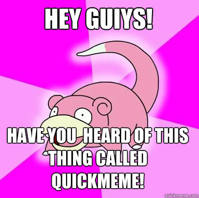 hey guiys! have you  heard of this thing called quickmeme!  Slowpoke