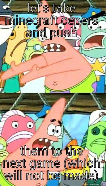 oops bbbbbbb - LET'S TAKE MINECRAFT CEPERS AND PUSH THEM TO THE NEXT GAME (WHICH WILL NOT BE MADE) Push it somewhere else Patrick