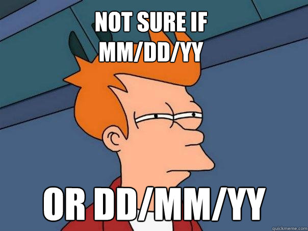 not sure if 
mm/dd/yy or dd/mm/yy  Futurama Fry