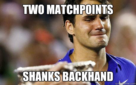 two matchpoints shanks backhand - two matchpoints shanks backhand  Scumbag Federer