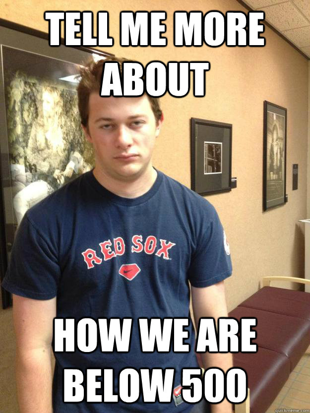 tell me more about  how we are below 500 - tell me more about  how we are below 500  unimpressed redsox fan