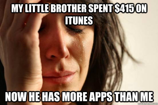 My little brother spent $415 on iTunes now he has more apps than me  First World Problems