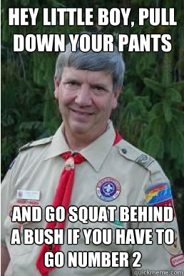 Hey little boy, Pull down your pants and go squat behind a bush if you have to go number 2  Harmless Scout Leader