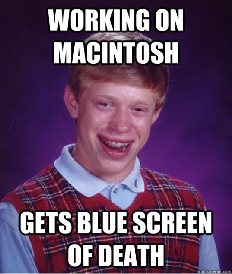 Working on macintosh Gets blue screen of death  Bad Luck Brian