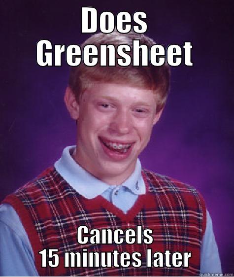 DOES GREENSHEET CANCELS 15 MINUTES LATER Bad Luck Brian