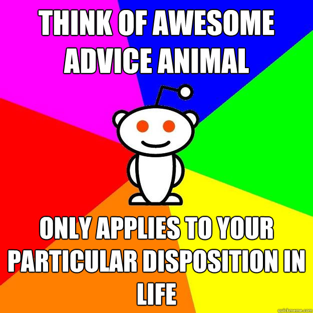 Think of awesome advice animal only applies to your particular disposition in life  Reddit Alien