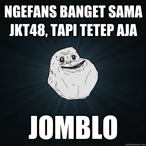 NGEFANS BANGET SAMA JKT48, tapi tetep aja JOMBLO  Forever Alone