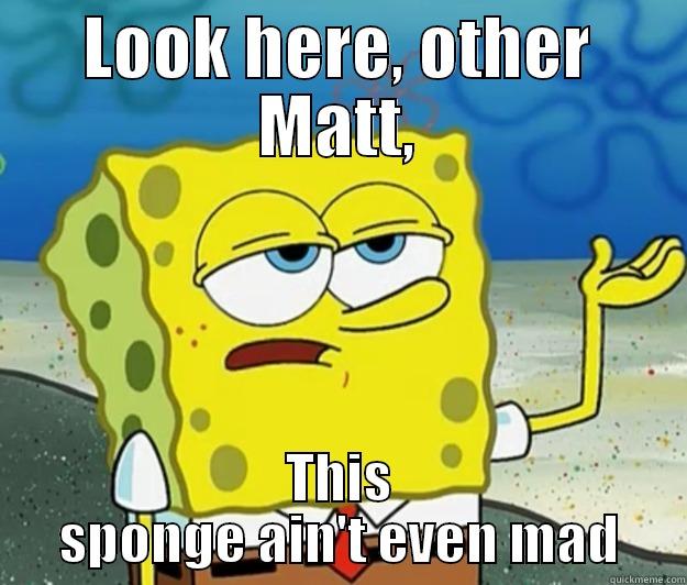 LOOK HERE, OTHER MATT, THIS SPONGE AIN'T EVEN MAD Tough Spongebob