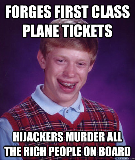 Forges first class plane tickets hijackers murder all the rich people on board - Forges first class plane tickets hijackers murder all the rich people on board  Bad Luck Brian