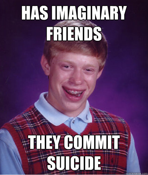 has imaginary friends they commit suicide   Bad Luck Brian