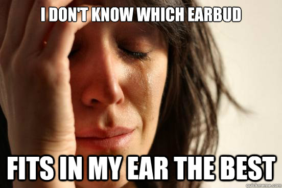 I don't know which earbud Fits in my ear the best  First World Problems