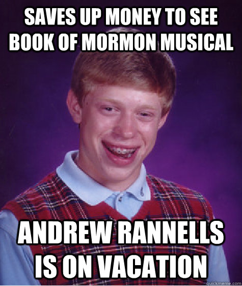 saves up money to see book of mormon musical andrew rannells is on vacation   Bad Luck Brian