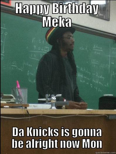 HAPPY BIRTHDAY MEKA DA KNICKS IS GONNA BE ALRIGHT NOW MON Rasta Science Teacher