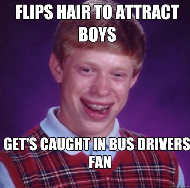 Flips hair to attract boys Get's caught in bus drivers  Fan  Bad Luck Brian