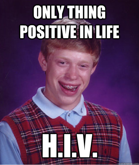 Only thing positive in life  h.i.v.  Bad Luck Brian