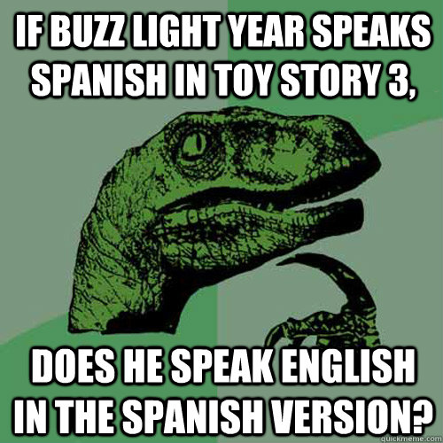 If Buzz Light Year speaks Spanish in Toy Story 3, does he speak english in the Spanish version?  Philosoraptor