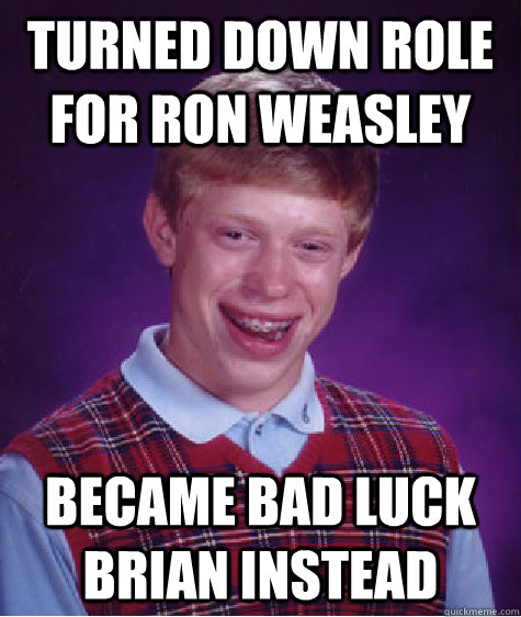 Turned down role for ron weasley became bad luck brian instead  Bad Luck Brian