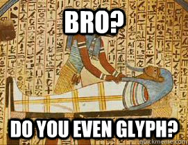 Bro? Do you even glyph? - Bro? Do you even glyph?  glyph