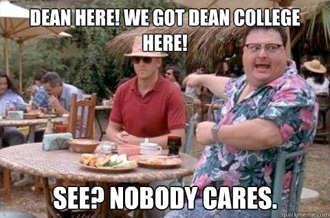 Dean here! We got Dean College here! See? Nobody cares.  