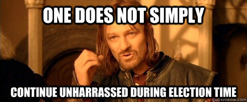 One does not simply continue unharrassed during election time  One Does Not Simply