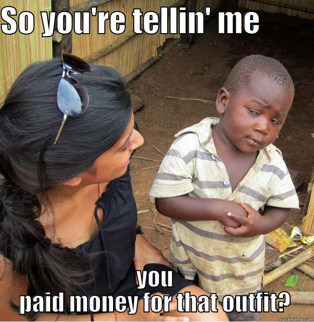 SO YOU'RE TELLIN' ME          YOU PAID MONEY FOR THAT OUTFIT? Skeptical Third World Kid