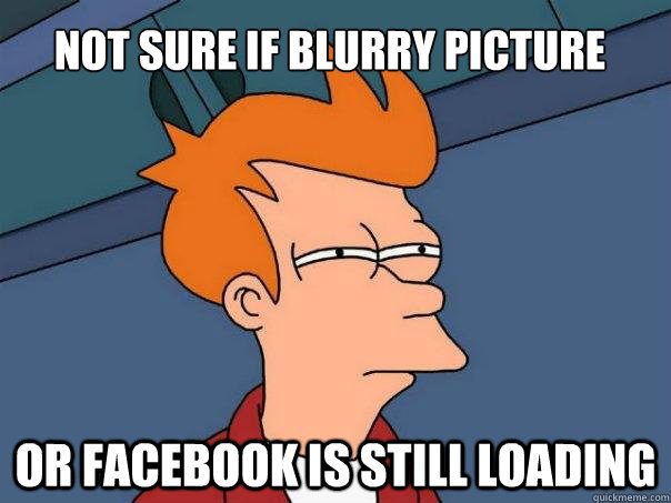 Not sure if blurry picture Or facebook is still loading  Futurama Fry