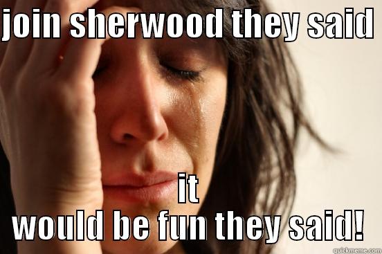 JOIN SHERWOOD THEY SAID  IT WOULD BE FUN THEY SAID! First World Problems