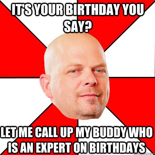 It's your birthday you say? let me call up my buddy who is an expert on birthdays  Pawn Star