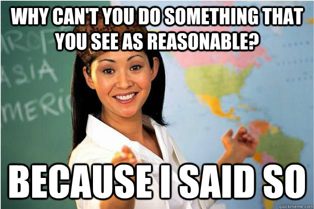 why can't you do something that you see as reasonable? because i said so  Scumbag Teacher