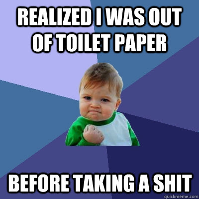 Realized i was out of toilet paper  before taking a shit - Realized i was out of toilet paper  before taking a shit  Success Kid