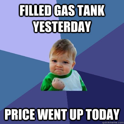 filled gas tank yesterday price went up today - filled gas tank yesterday price went up today  Success Kid