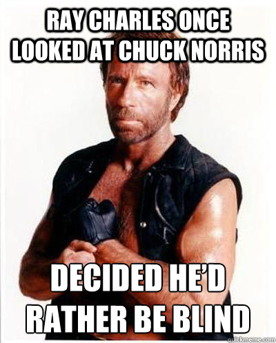 Ray Charles once looked at Chuck Norris decided he’d rather be blind  