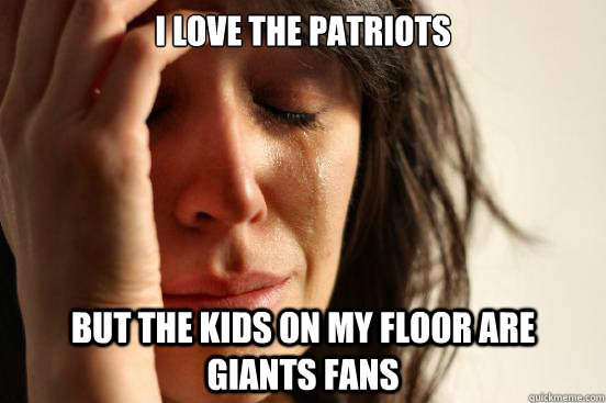 I love the patriots But the kids on my floor are giants fans  First World Problems