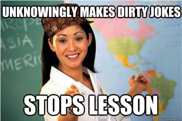 unknowingly makes dirty jokes stops lesson - unknowingly makes dirty jokes stops lesson  Scumbag Teacher