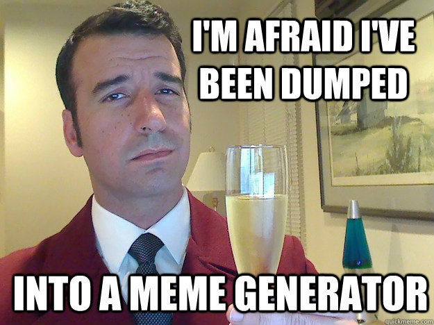 I'm afraid I've been dumped into a meme generator  Fabulous Divorced Guy