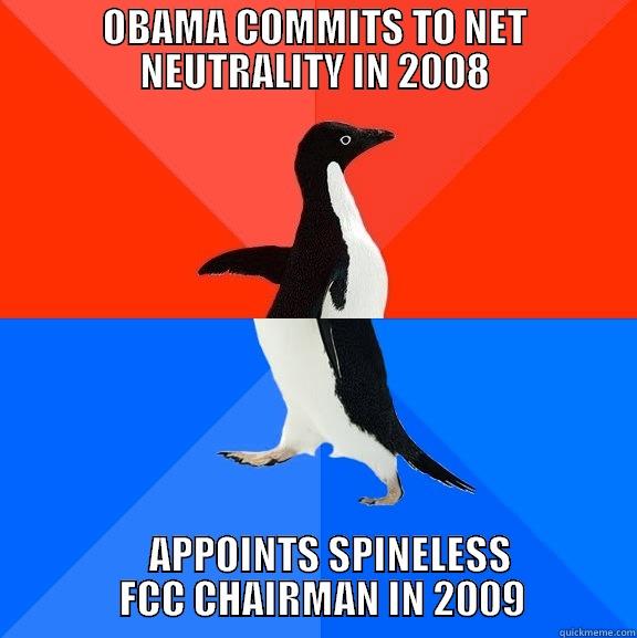 OBAMA COMMITS TO NET NEUTRALITY IN 2008     APPOINTS SPINELESS        FCC CHAIRMAN IN 2009      Socially Awesome Awkward Penguin