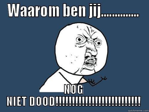 Tja, waarom! - WAAROM BEN JIJ.............. NOG NIET DOOD!!!!!!!!!!!!!!!!!!!!!!!!!! Y U No