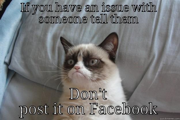 IF YOU HAVE AN ISSUE WITH SOMEONE TELL THEM DON'T POST IT ON FACEBOOK Grumpy Cat