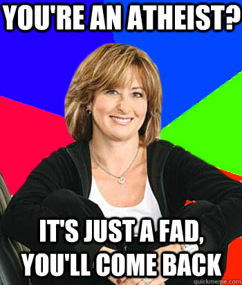 You're an atheist? It's just a fad, you'll come back  Sheltering Suburban Mom