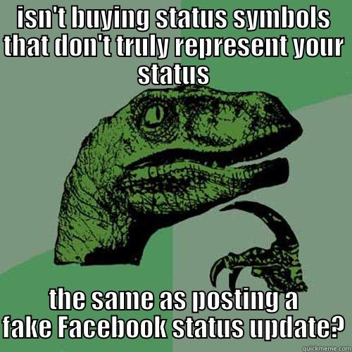 ISN'T BUYING STATUS SYMBOLS THAT DON'T TRULY REPRESENT YOUR STATUS THE SAME AS POSTING A FAKE FACEBOOK STATUS UPDATE? Philosoraptor