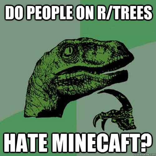 Do people on r/trees hate minecaft?  Philosoraptor