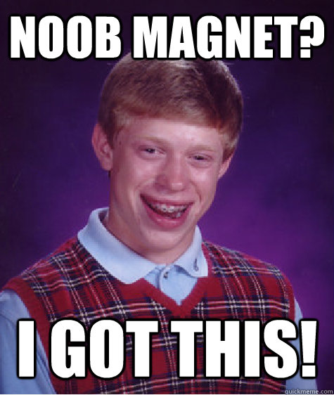 Noob magnet? I got this!  Bad Luck Brian